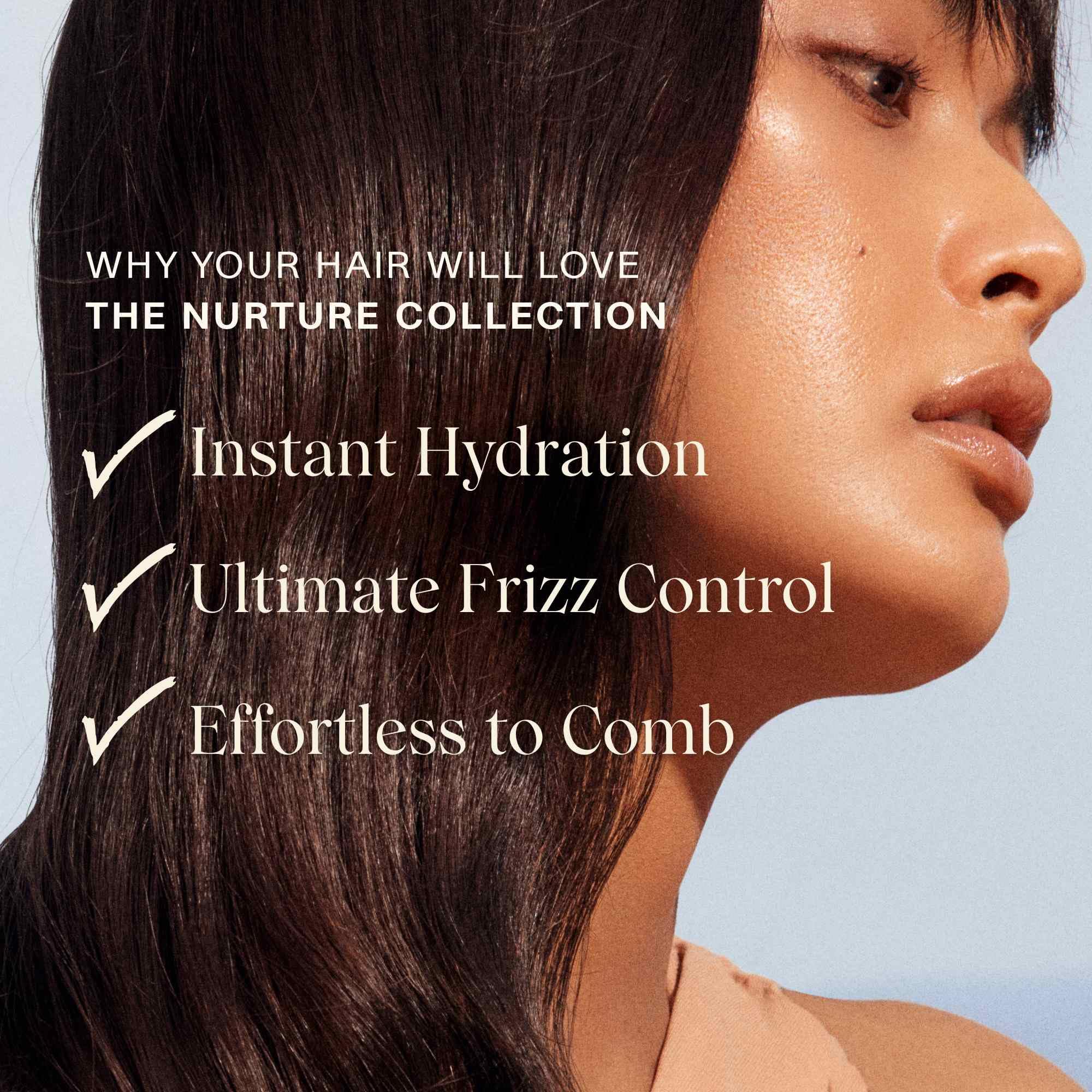 Les cheveux sont nourris et brillants après l'utilisation du shampooing Nurture.