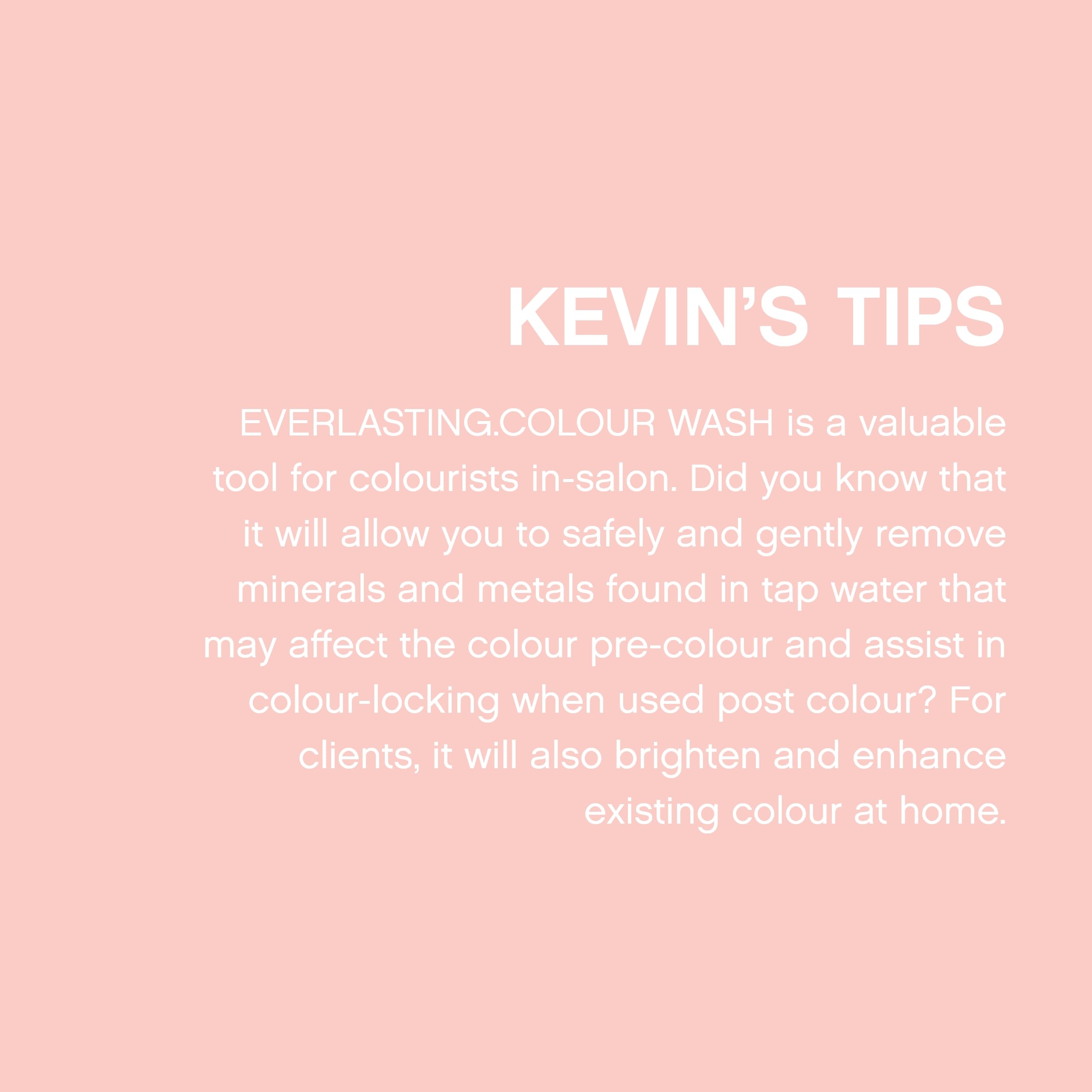 Protection couleur avec KEVIN.MURPHY EVERLASTING.COLOUR WASH et réduction des résidus minéraux.